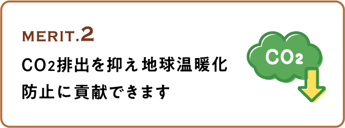 MERIT.2 CO2排出を抑え地球温暖化防止に貢献できます